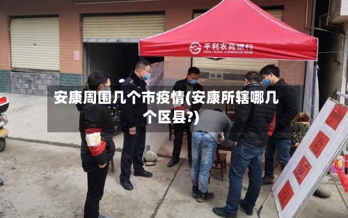 安康周围几个市疫情(安康所辖哪几个区县?)
