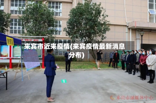 来宾市近来疫情(来宾疫情最新消息分布)-第3张图片