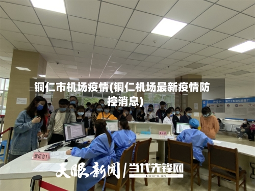 铜仁市机场疫情(铜仁机场最新疫情防控消息)-第2张图片