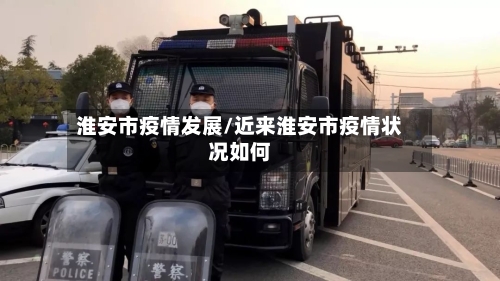 淮安市疫情发展/近来淮安市疫情状况如何-第2张图片