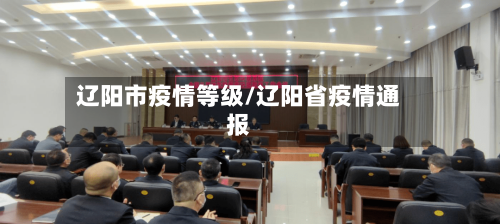 辽阳市疫情等级/辽阳省疫情通报