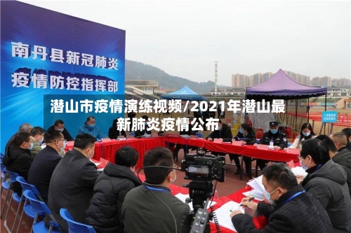 潜山市疫情演练视频/2021年潜山最新肺炎疫情公布