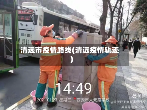 清远市疫情路线(清远疫情轨迹)
