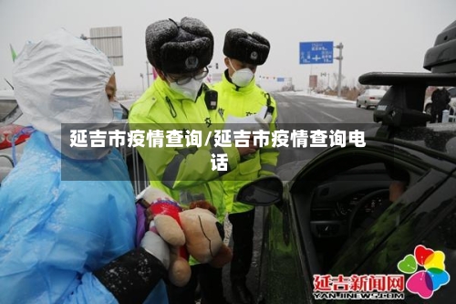 延吉市疫情查询/延吉市疫情查询电话-第2张图片