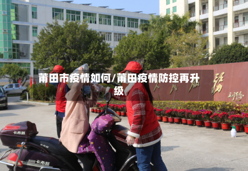 莆田市疫情如何/莆田疫情防控再升级