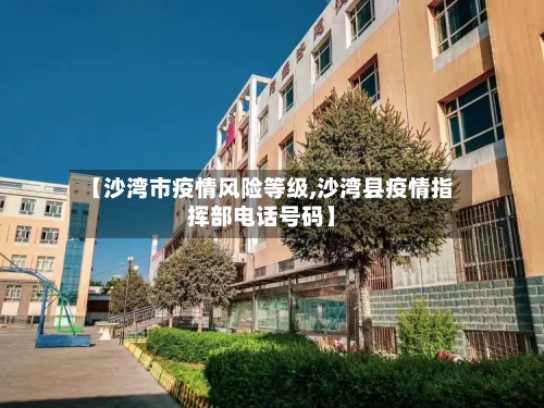 【沙湾市疫情风险等级,沙湾县疫情指挥部电话号码】-第2张图片