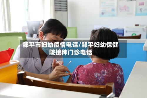 邹平市妇幼疫情电话/邹平妇幼保健院接种门诊电话-第2张图片