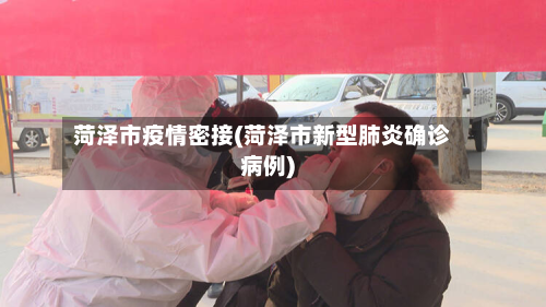 菏泽市疫情密接(菏泽市新型肺炎确诊病例)-第3张图片