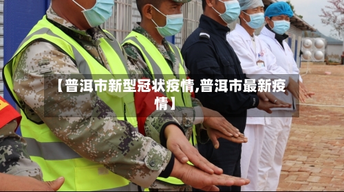 【普洱市新型冠状疫情,普洱市最新疫情】-第2张图片