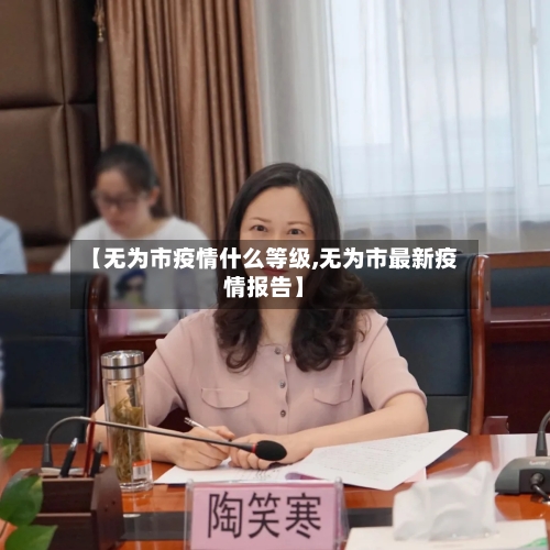 【无为市疫情什么等级,无为市最新疫情报告】