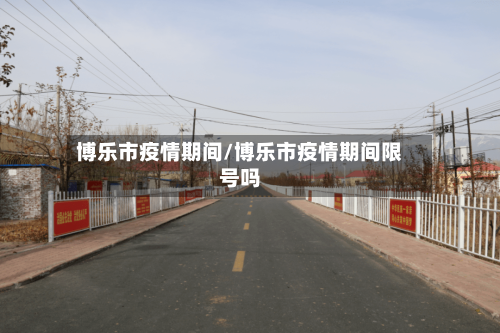 博乐市疫情期间/博乐市疫情期间限号吗-第2张图片
