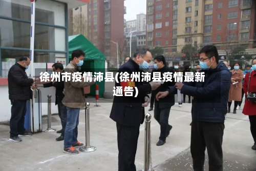 徐州市疫情沛县(徐州沛县疫情最新通告)-第3张图片