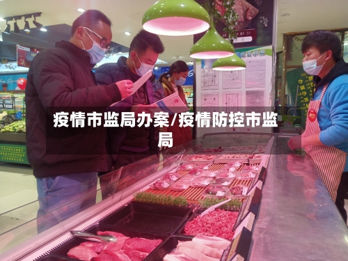 疫情市监局办案/疫情防控市监局