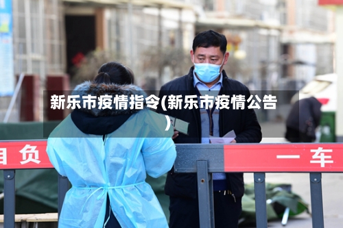 新乐市疫情指令(新乐市疫情公告)-第2张图片