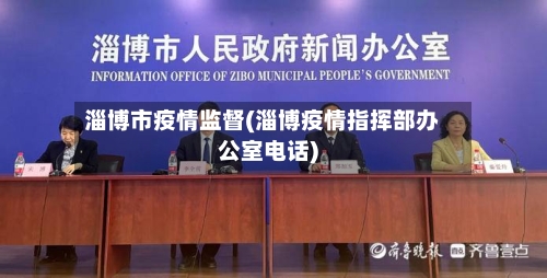 淄博市疫情监督(淄博疫情指挥部办公室电话)