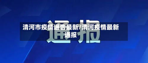 清河市疫情通告最新/清河疫情最新通报