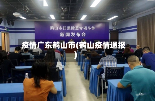 疫情广东鹤山市(鹤山疫情通报)