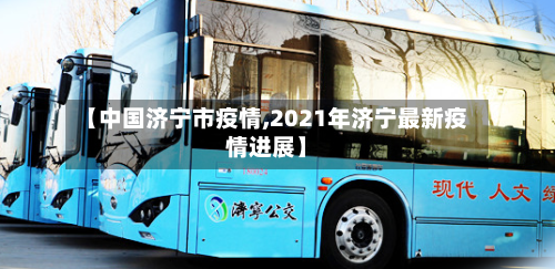 【中国济宁市疫情,2021年济宁最新疫情进展】