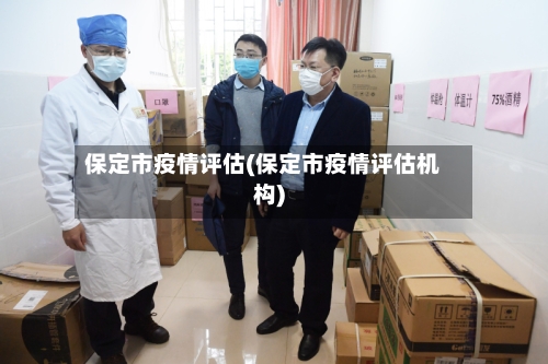保定市疫情评估(保定市疫情评估机构)-第2张图片
