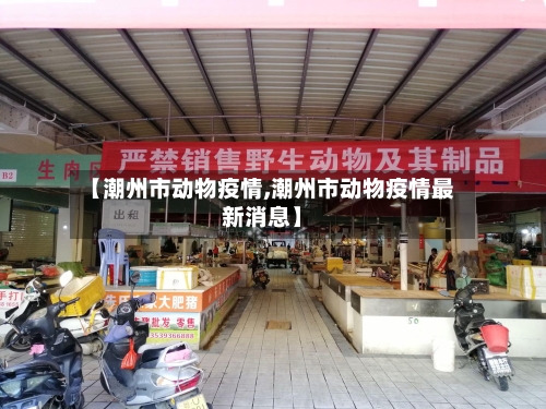 【潮州市动物疫情,潮州市动物疫情最新消息】-第2张图片
