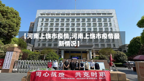 【河南上饶市疫情,河南上饶市疫情最新情况】