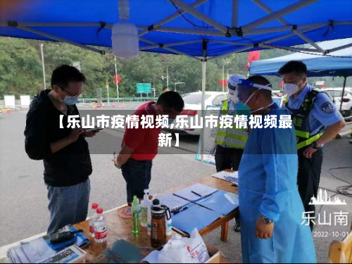 【乐山市疫情视频,乐山市疫情视频最新】