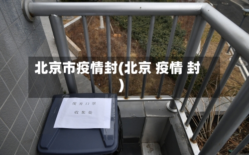 北京市疫情封(北京 疫情 封)