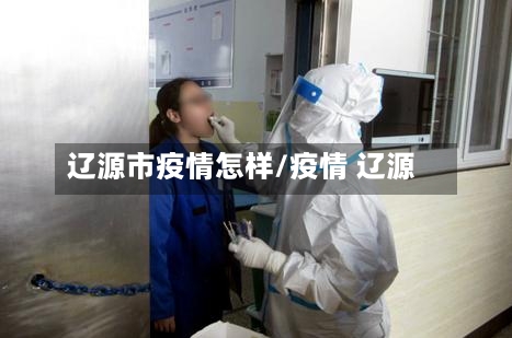 辽源市疫情怎样/疫情 辽源