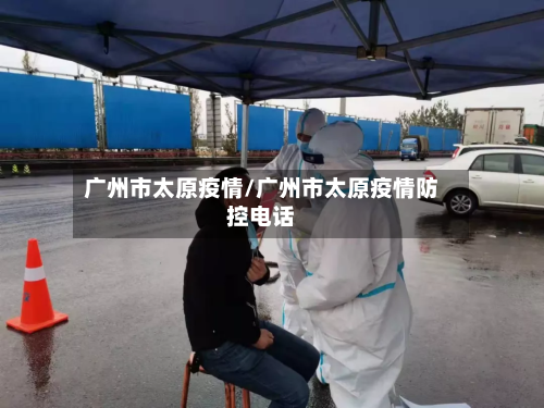 广州市太原疫情/广州市太原疫情防控电话