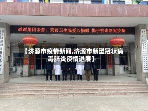 【济源市疫情新闻,济源市新型冠状病毒肺炎疫情进展】