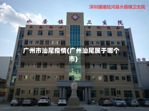 广州市汕尾疫情(广州汕尾属于哪个市)-第3张图片