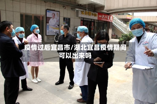 疫情过后宜昌市/湖北宜昌疫情期间可以出来吗