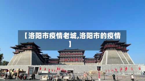 【洛阳市疫情老城,洛阳市的疫情】-第2张图片