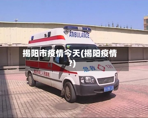 揭阳市疫情今天(揭阳疫情?)