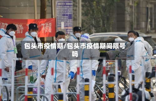 包头市疫情期/包头市疫情期间限号吗