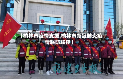 【榆林市疫情支援,榆林市新冠肺炎疫情联防联控】-第2张图片