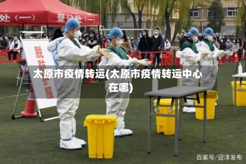 太原市疫情转运(太原市疫情转运中心在哪)