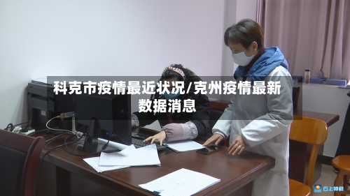 科克市疫情最近状况/克州疫情最新数据消息