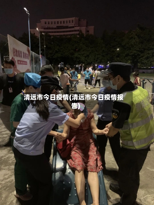 清远市今日疫情(清远市今日疫情报告)-第3张图片