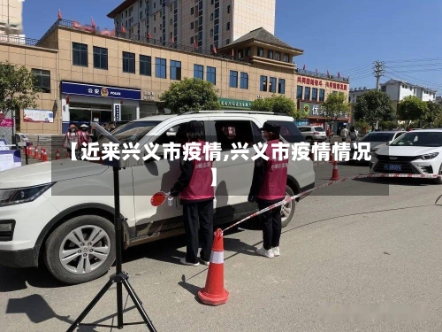 【近来兴义市疫情,兴义市疫情情况】