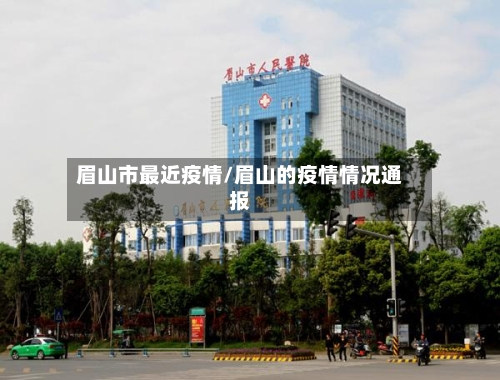 眉山市最近疫情/眉山的疫情情况通报