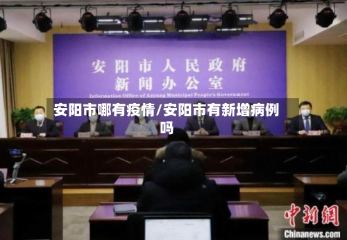 安阳市哪有疫情/安阳市有新增病例吗-第2张图片