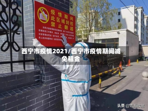 西宁市疫情2021/西宁市疫情期间减免租金-第2张图片