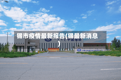 锡市疫情最新报告(锡最新消息)
