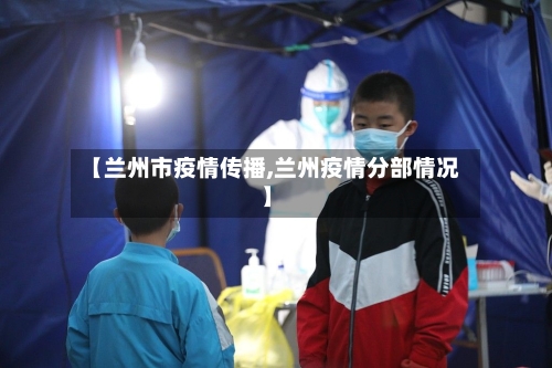 【兰州市疫情传播,兰州疫情分部情况】