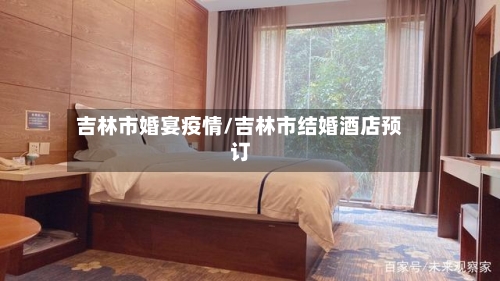 吉林市婚宴疫情/吉林市结婚酒店预订