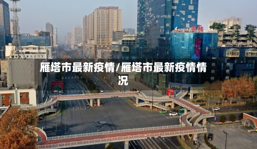 雁塔市最新疫情/雁塔市最新疫情情况-第2张图片