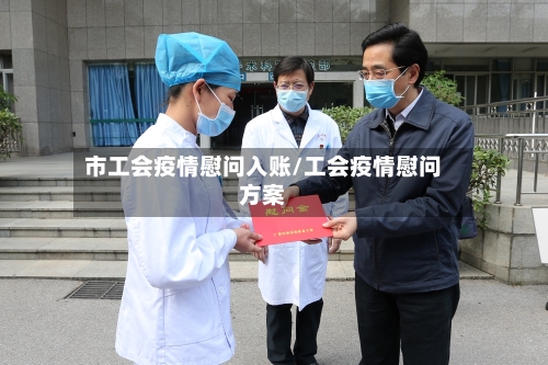 市工会疫情慰问入账/工会疫情慰问方案-第3张图片