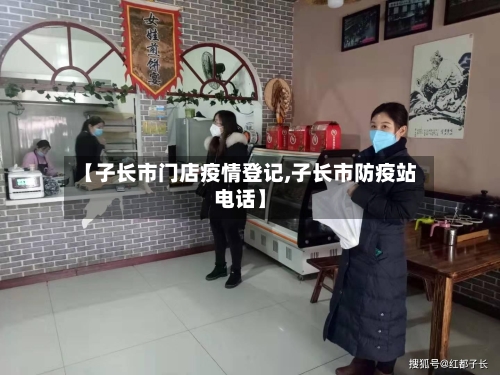【子长市门店疫情登记,子长市防疫站电话】
