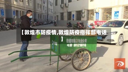 【敦煌市防疫情,敦煌防疫指挥部电话】